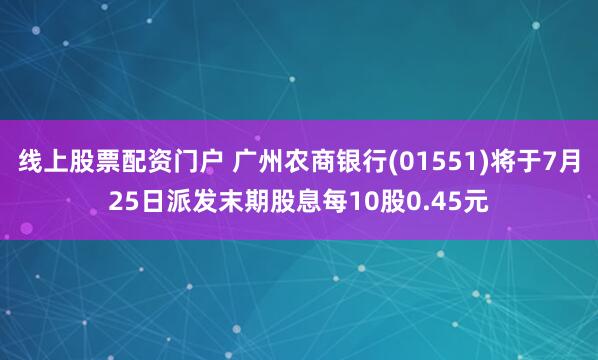 线上股票配资门户 广州农商银行(01551)将于7月25日派发末期股息每10股0.45元