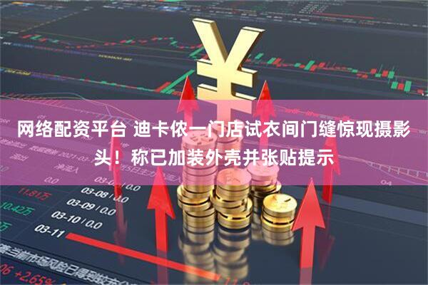 网络配资平台 迪卡侬一门店试衣间门缝惊现摄影头！称已加装外壳并张贴提示