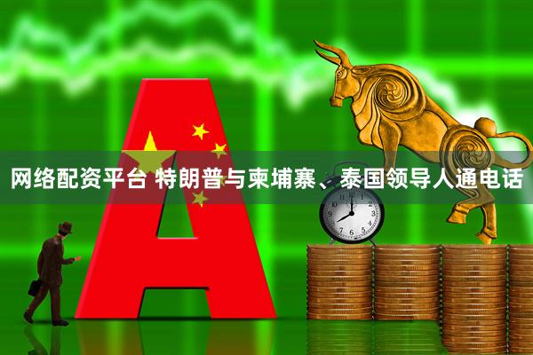 网络配资平台 特朗普与柬埔寨、泰国领导人通电话