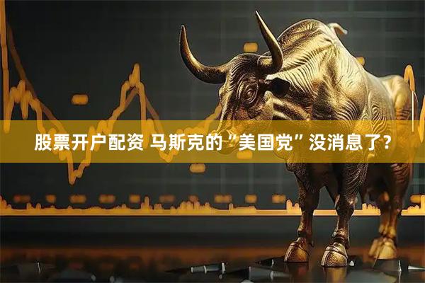 股票开户配资 马斯克的“美国党”没消息了？
