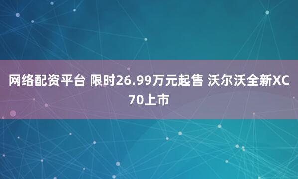 网络配资平台 限时26.99万元起售 沃尔沃全新XC70上市