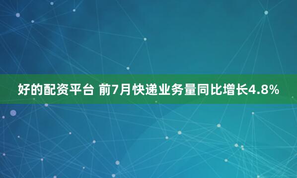 好的配资平台 前7月快递业务量同比增长4.8%