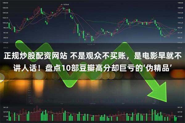 正规炒股配资网站 不是观众不买账，是电影早就不讲人话！盘点10部豆瓣高分却巨亏的‘伪精品’